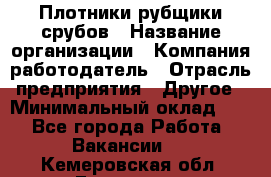 Плотники-рубщики срубов › Название организации ­ Компания-работодатель › Отрасль предприятия ­ Другое › Минимальный оклад ­ 1 - Все города Работа » Вакансии   . Кемеровская обл.,Гурьевск г.